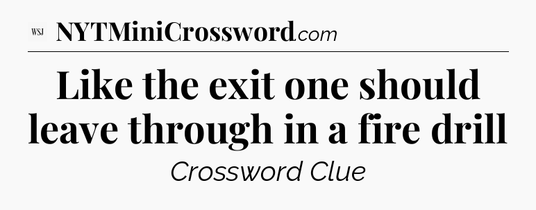 Like the exit one should leave through in a fire drill  - WSJ Crossword