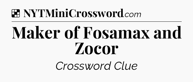Solution: Maker of Fosamax and Zocor - NYT Crossword