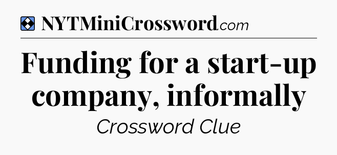 Solution: Funding for a start-up company, informally - NYT Mini Crossword