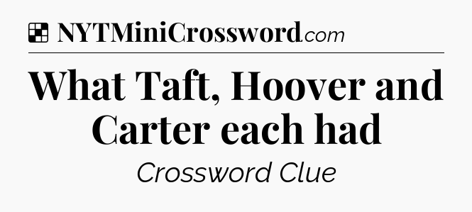 Solution: What Taft, Hoover and Carter each had - NYT Crossword