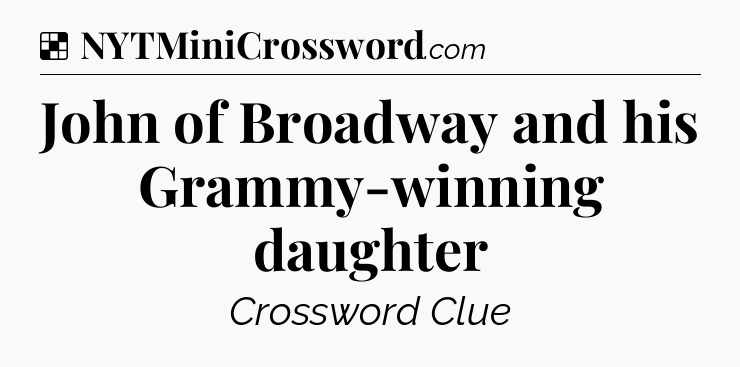 Solution: John of Broadway and his Grammy-winning daughter - NYT Crossword
