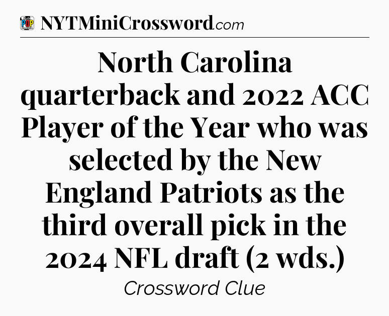 North Carolina quarterback and 2022 ACC Player of the Year who was selected by the New England Patriots as the third overall pick in the 2024 NFL draft (2 wds.) Crossword Clue