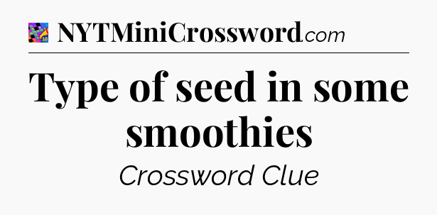 Type of seed in some smoothies Crossword Clue
