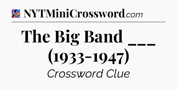 The Big Band ___ (1933-1947) Crossword Clue