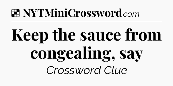 Solution: Keep the sauce from congealing, say - NYT Crossword