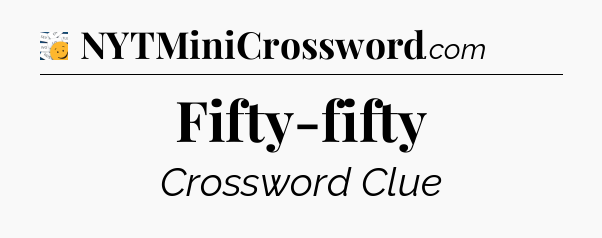 Fifty-fifty - 7 Little Words