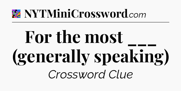 For the most ___ (generally speaking) Crossword Clue
