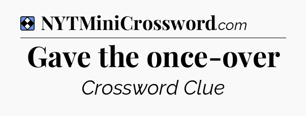 Solution: Gave the once-over - NYT Mini Crossword