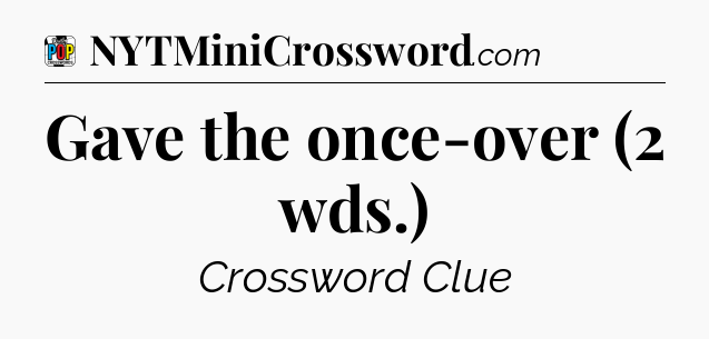 Gave the once-over (2 wds.) Crossword Clue