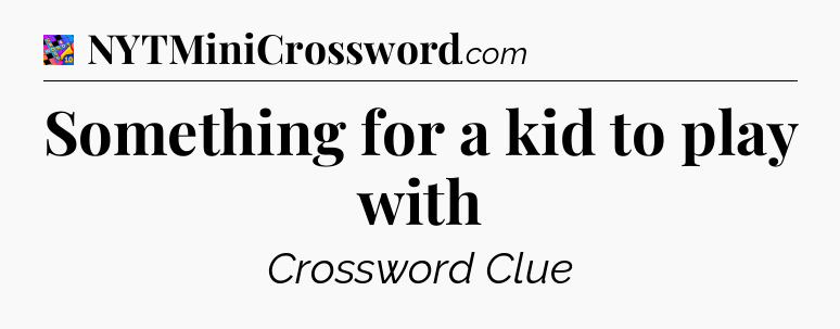 Something for a kid to play with Crossword Clue