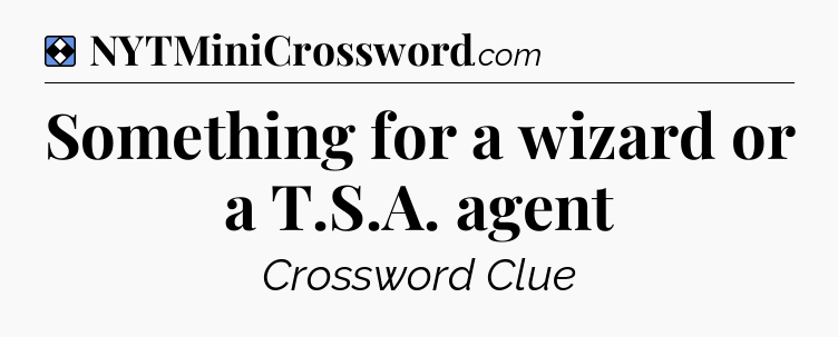 Solution: Something for a wizard or a T.S.A. agent - NYT Mini Crossword