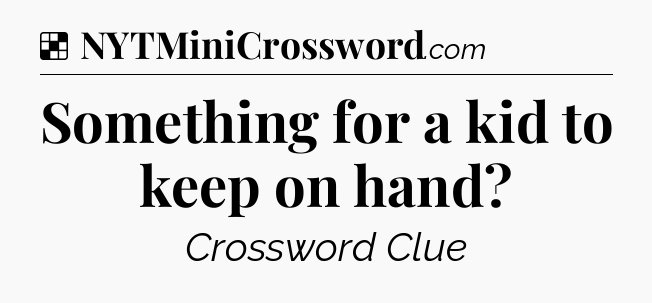 Solution: Something for a kid to keep on hand - NYT Crossword