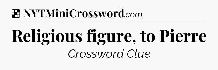 Solution: Religious figure, to Pierre - NYT Crossword