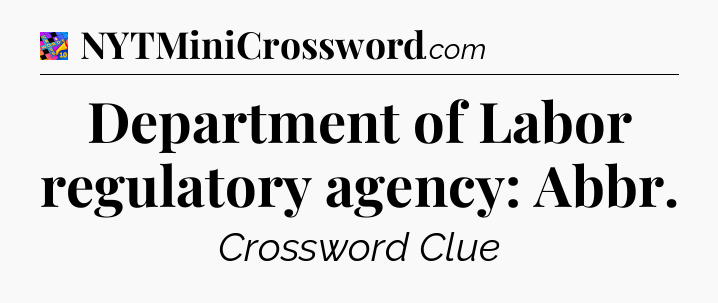 Department of Labor regulatory agency: Abbr Crossword Clue