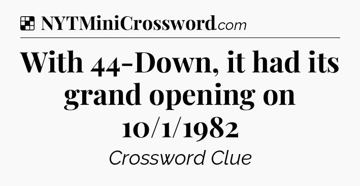 Solution: With 44-Down, it had its grand opening on 10/1/1982 - NYT Crossword
