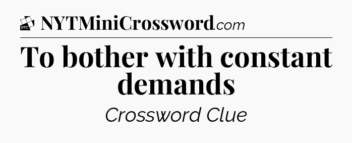 To bother with constant demands - Daily Themed Classic Crossword