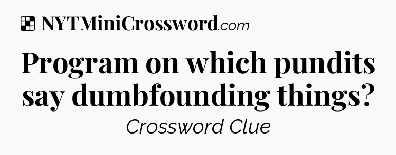 Solution: Program on which pundits say dumbfounding things - NYT Crossword
