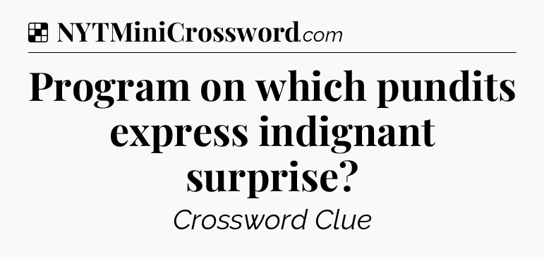Solution: Program on which pundits express indignant surprise - NYT Crossword
