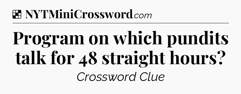 Solution: Program on which pundits talk for 48 straight hours - NYT Crossword