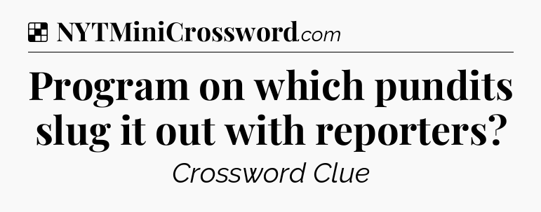 Solution: Program on which pundits slug it out with reporters - NYT Crossword