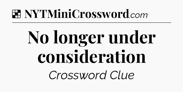 Solution: No longer under consideration - NYT Crossword