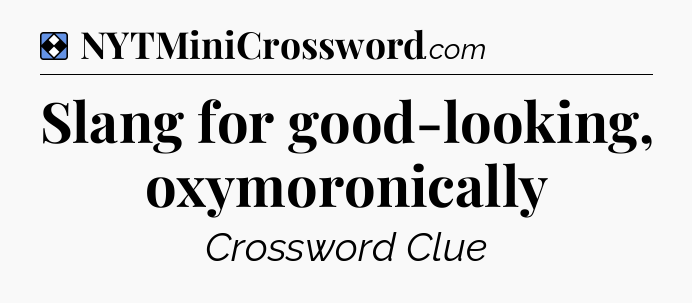 Solution: Slang for good-looking, oxymoronically - NYT Mini Crossword