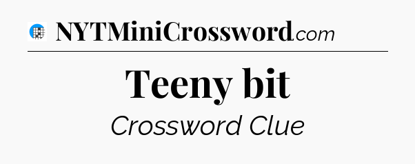 Teeny bit Crossword Clue