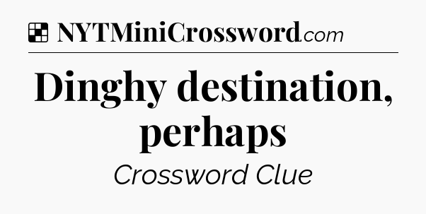 Solution: Dinghy destination, perhaps - NYT Crossword