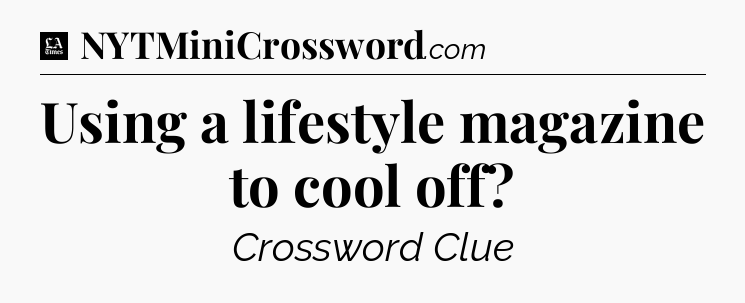 Using a lifestyle magazine to cool off - LA Times Crossword