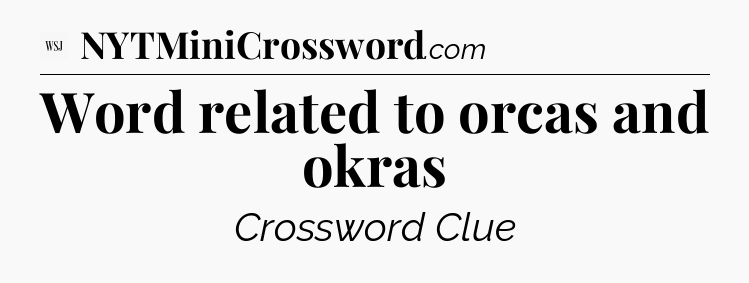 Word related to orcas and okras - WSJ Crossword