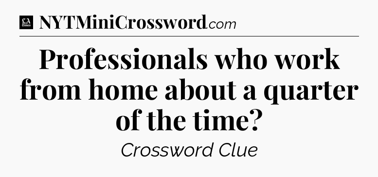 Professionals who work from home about a quarter of the time - LA Times Crossword