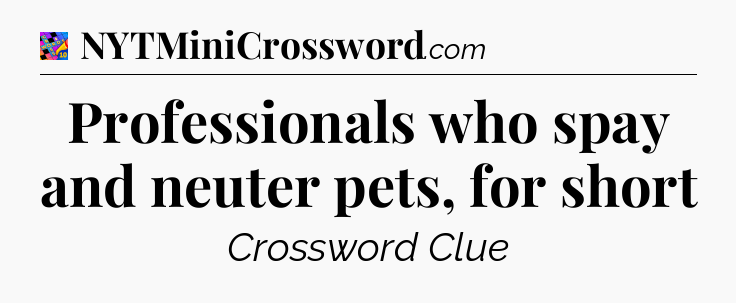 Professionals who spay and neuter pets, for short Crossword Clue