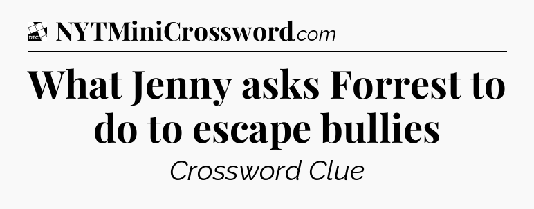 What Jenny asks Forrest to do to escape bullies - Daily Themed Classic Crossword