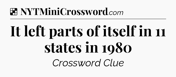 Solution: It left parts of itself in 11 states in 1980 - NYT Crossword