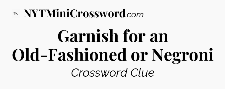 Garnish for an Old-Fashioned or Negroni - WSJ Crossword