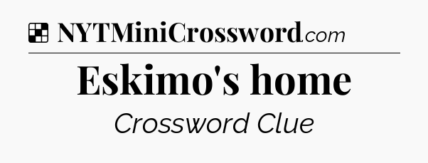 Solution: Eskimo's home - NYT Crossword