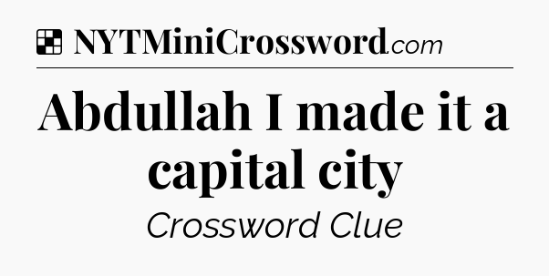 Solution: Abdullah I made it a capital city - NYT Crossword
