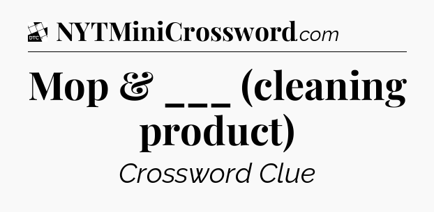 Mop & ___ (cleaning product) - Daily Themed Classic Crossword
