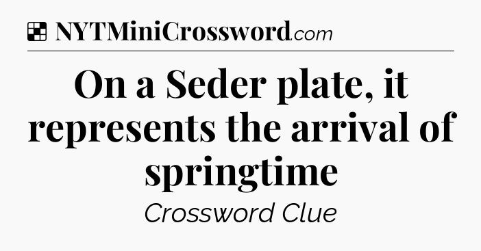 Solution: On a Seder plate, it represents the arrival of springtime - NYT Crossword
