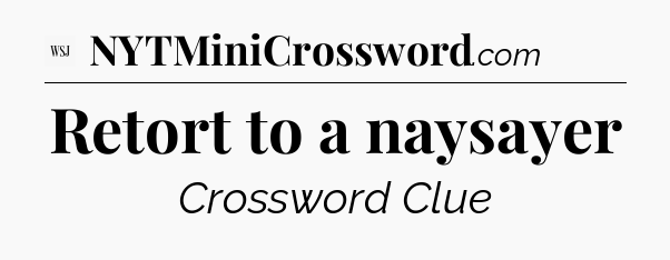 Retort to a naysayer - WSJ Crossword
