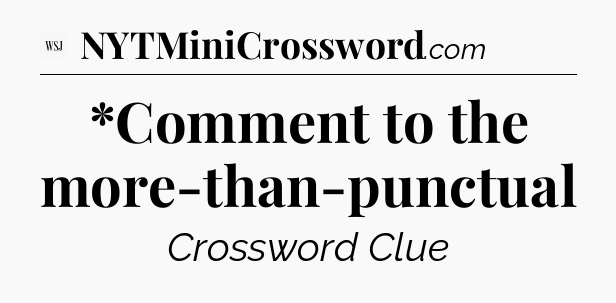 *Comment to the more-than-punctual - WSJ Crossword
