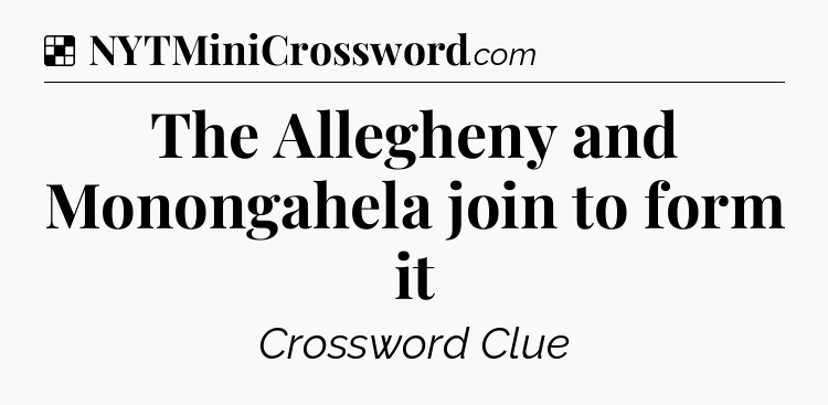 Solution: The Allegheny and Monongahela join to form it - NYT Crossword