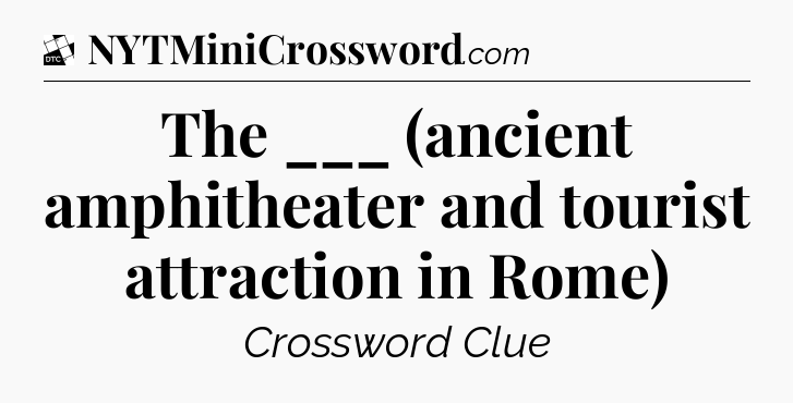 The ___ (ancient amphitheater and tourist attraction in Rome) - Daily Themed Classic Crossword