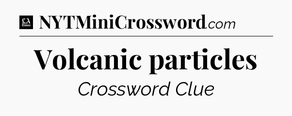 Volcanic particles - LA Times Crossword