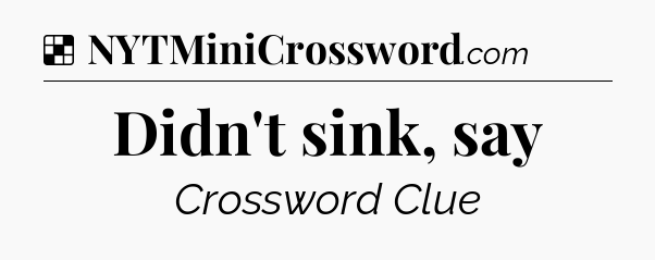 Solution: Didn't sink, say - NYT Crossword