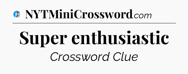 Super enthusiastic Crossword Clue