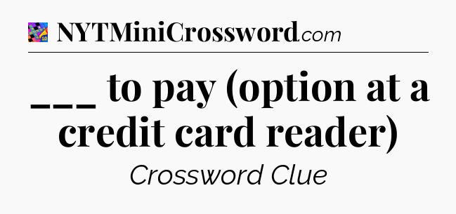 ___ to pay (option at a credit card reader) Crossword Clue