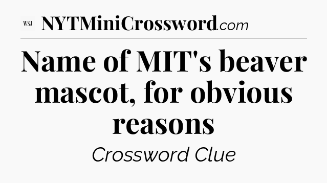 Name of MIT's beaver mascot, for obvious reasons - WSJ Crossword