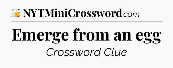 Emerge from an egg - 7 Little Words