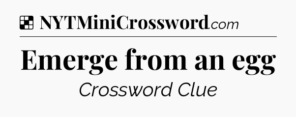 Solution: Emerge from an egg - NYT Crossword